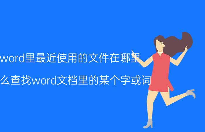 word里最近使用的文件在哪里 怎么查找word文档里的某个字或词？